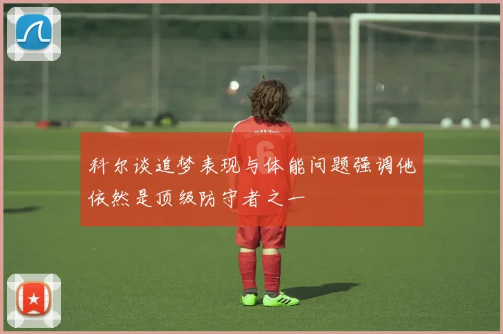 科尔谈追梦表现与体能问题强调他依然是顶级防守者之一