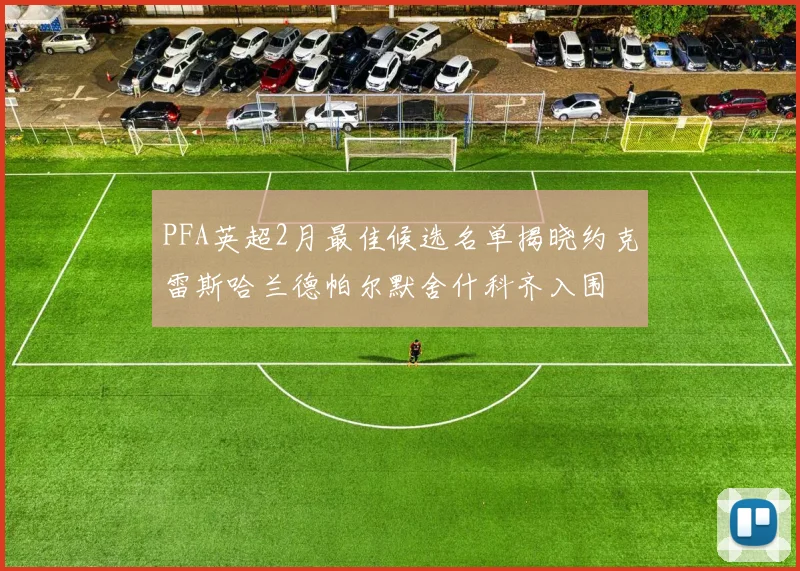 PFA英超2月最佳候选名单揭晓约克雷斯哈兰德帕尔默舍什科齐入围