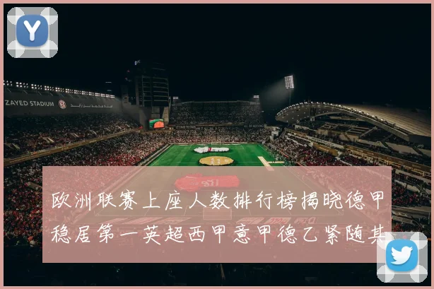 欧洲联赛上座人数排行榜揭晓德甲稳居第一英超西甲意甲德乙紧随其后
