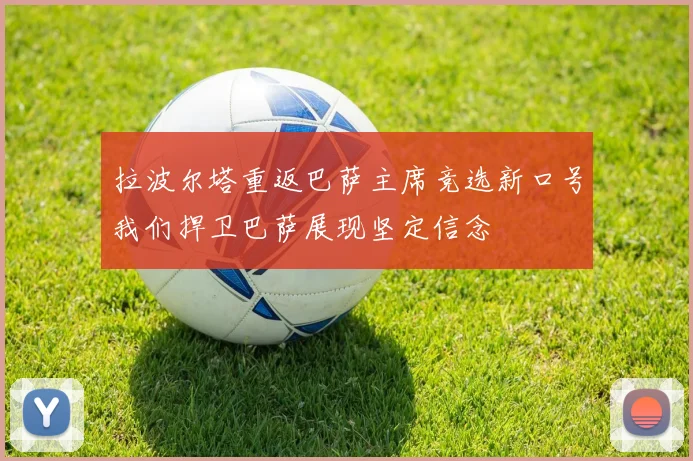 拉波尔塔重返巴萨主席竞选新口号我们捍卫巴萨展现坚定信念