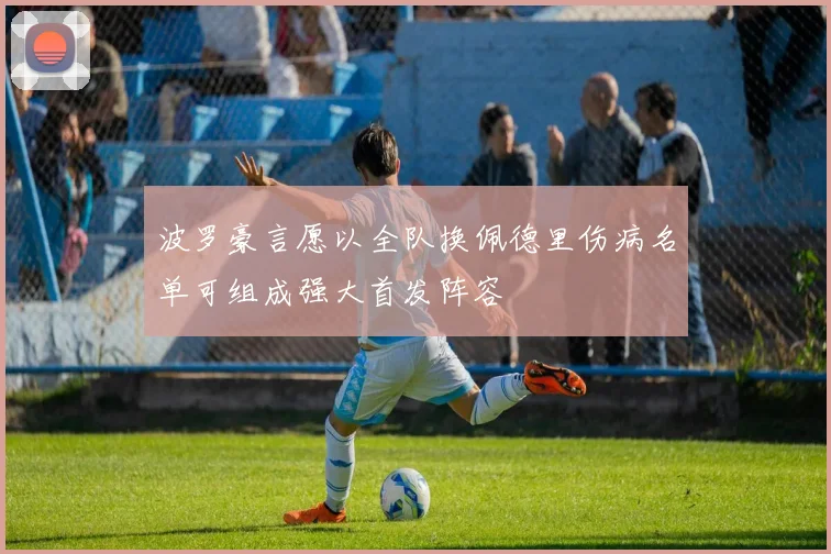 波罗豪言愿以全队换佩德里伤病名单可组成强大首发阵容