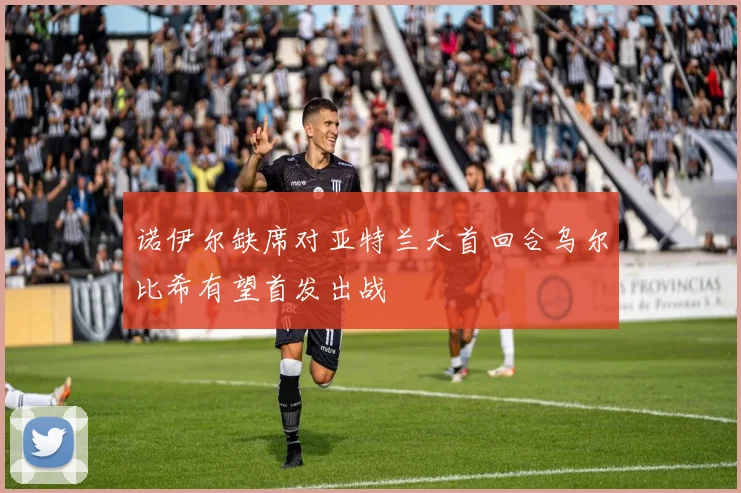 诺伊尔缺席对亚特兰大首回合乌尔比希有望首发出战