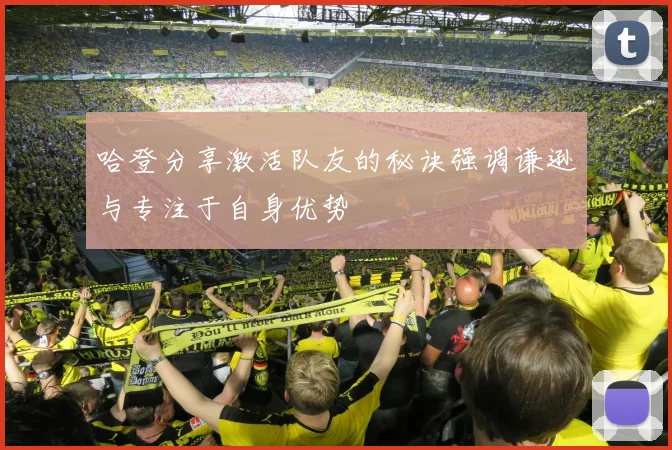 哈登分享激活队友的秘诀强调谦逊与专注于自身优势