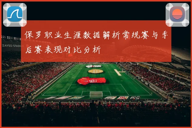 保罗职业生涯数据解析常规赛与季后赛表现对比分析