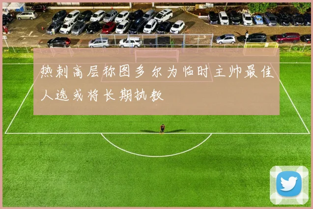 热刺高层称图多尔为临时主帅最佳人选或将长期执教