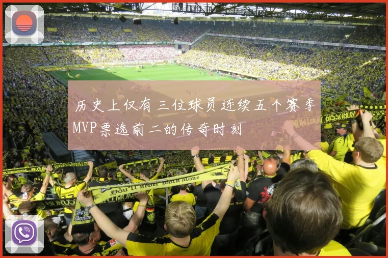 历史上仅有三位球员连续五个赛季MVP票选前二的传奇时刻