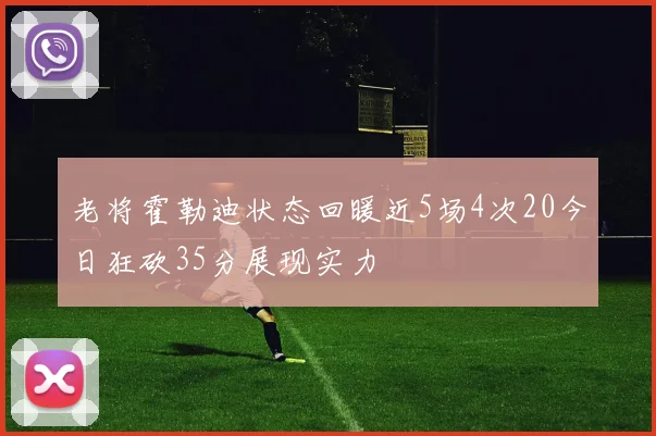 老将霍勒迪状态回暖近5场4次20今日狂砍35分展现实力