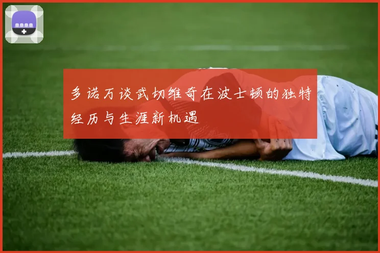 多诺万谈武切维奇在波士顿的独特经历与生涯新机遇