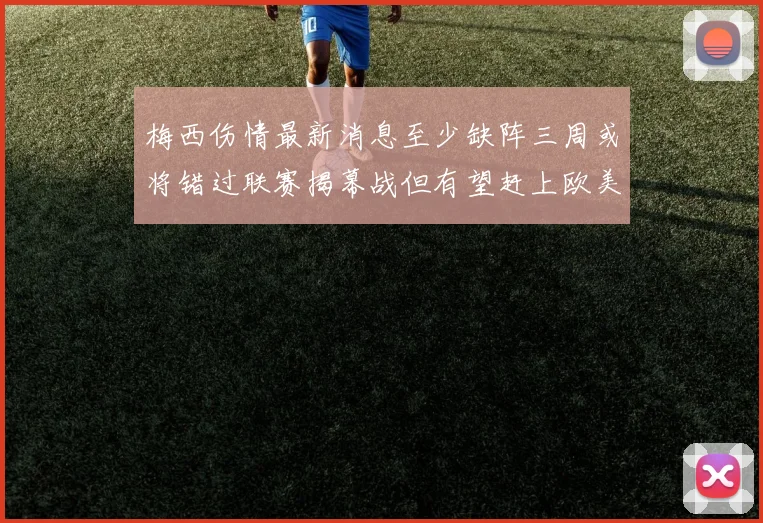 梅西伤情最新消息至少缺阵三周或将错过联赛揭幕战但有望赶上欧美杯