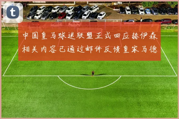 中国皇马球迷联盟正式回应赫伊森相关内容已通过邮件反馈皇家马德里