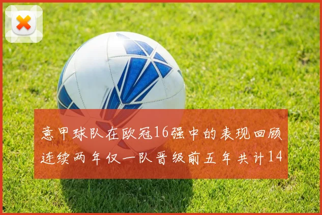 意甲球队在欧冠16强中的表现回顾连续两年仅一队晋级前五年共计14队